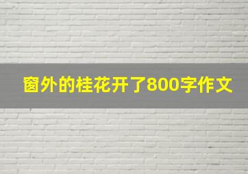 窗外的桂花开了800字作文