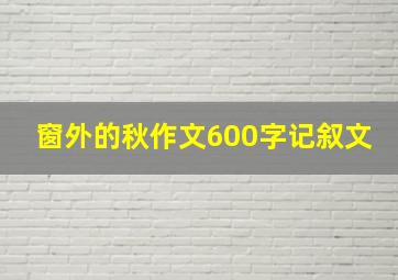 窗外的秋作文600字记叙文