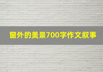 窗外的美景700字作文叙事