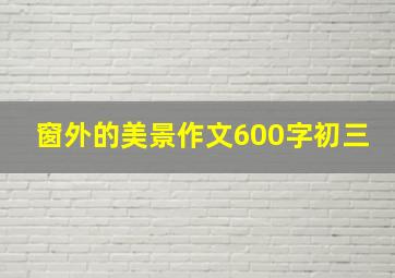 窗外的美景作文600字初三