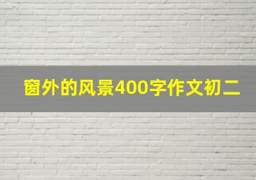 窗外的风景400字作文初二