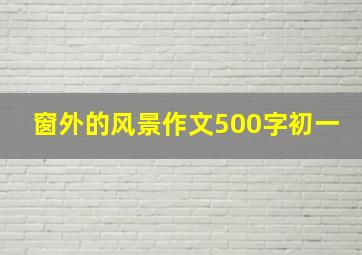 窗外的风景作文500字初一