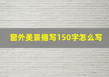 窗外美景描写150字怎么写