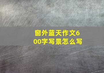 窗外蓝天作文600字写景怎么写