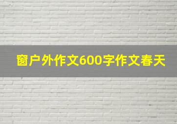 窗户外作文600字作文春天