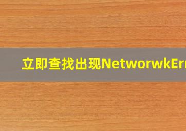 立即查找出现NetworwkError