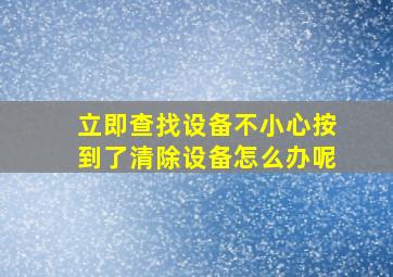 立即查找设备不小心按到了清除设备怎么办呢