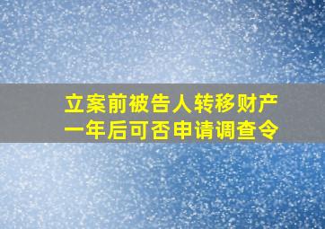 立案前被告人转移财产一年后可否申请调查令