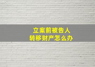 立案前被告人转移财产怎么办