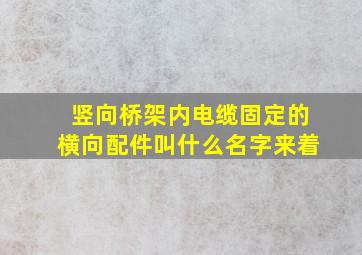 竖向桥架内电缆固定的横向配件叫什么名字来着