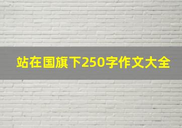 站在国旗下250字作文大全