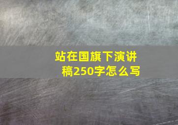 站在国旗下演讲稿250字怎么写