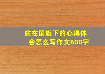 站在国旗下的心得体会怎么写作文600字