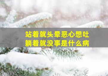 站着就头晕恶心想吐躺着就没事是什么病