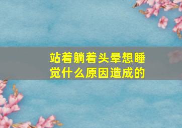 站着躺着头晕想睡觉什么原因造成的