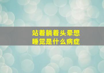 站着躺着头晕想睡觉是什么病症