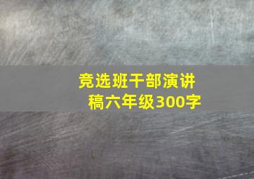 竞选班干部演讲稿六年级300字