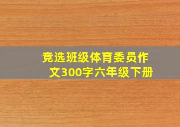 竞选班级体育委员作文300字六年级下册