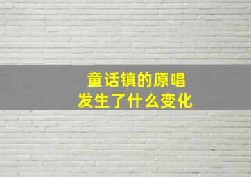 童话镇的原唱发生了什么变化