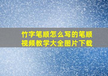 竹字笔顺怎么写的笔顺视频教学大全图片下载