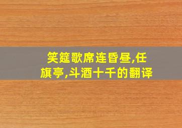 笑筵歌席连昏昼,任旗亭,斗酒十千的翻译