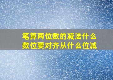 笔算两位数的减法什么数位要对齐从什么位减