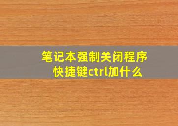 笔记本强制关闭程序快捷键ctrl加什么