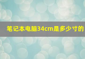 笔记本电脑34cm是多少寸的