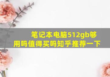 笔记本电脑512gb够用吗值得买吗知乎推荐一下