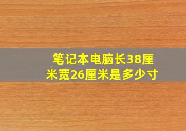 笔记本电脑长38厘米宽26厘米是多少寸