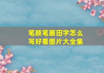 笔顺笔画田字怎么写好看图片大全集