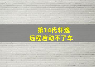 第14代轩逸远程启动不了车