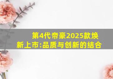 第4代帝豪2025款焕新上市:品质与创新的结合