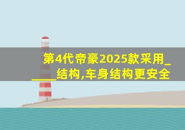 第4代帝豪2025款采用_____结构,车身结构更安全