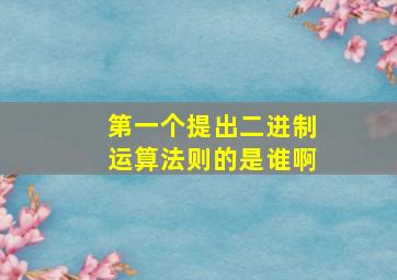 第一个提出二进制运算法则的是谁啊