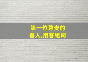 第一位尊贵的客人,用客组词