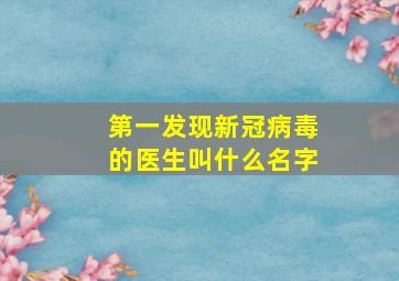 第一发现新冠病毒的医生叫什么名字