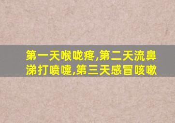 第一天喉咙疼,第二天流鼻涕打喷嚏,第三天感冒咳嗽