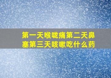 第一天喉咙痛第二天鼻塞第三天咳嗽吃什么药