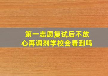 第一志愿复试后不放心再调剂学校会看到吗