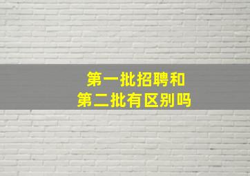 第一批招聘和第二批有区别吗