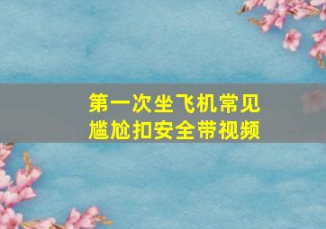 第一次坐飞机常见尴尬扣安全带视频