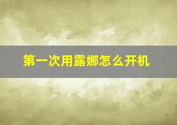 第一次用露娜怎么开机