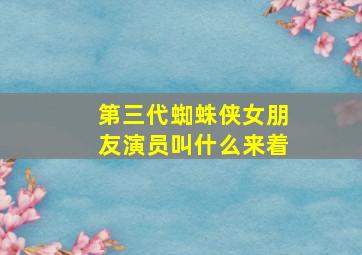 第三代蜘蛛侠女朋友演员叫什么来着