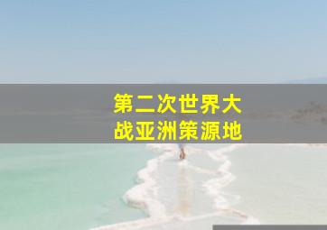 第二次世界大战亚洲策源地