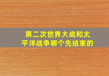 第二次世界大战和太平洋战争哪个先结束的