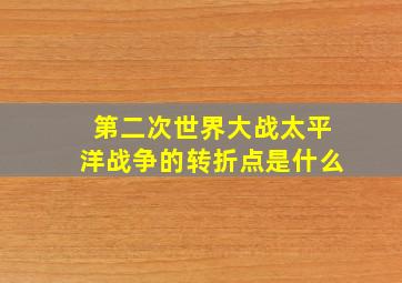 第二次世界大战太平洋战争的转折点是什么