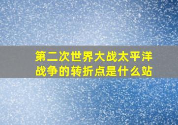 第二次世界大战太平洋战争的转折点是什么站