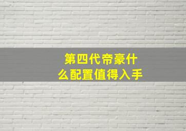 第四代帝豪什么配置值得入手