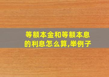 等额本金和等额本息的利息怎么算,举例子